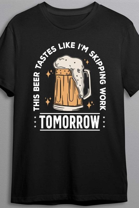 This beer tastes like I'm skipping work tomorrow - T-shirt