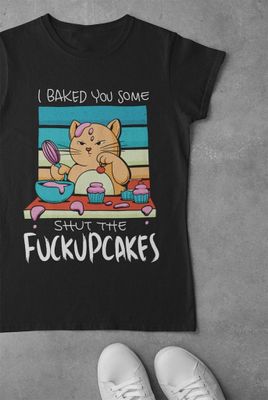 I baked you some shut the fuckupcakes
