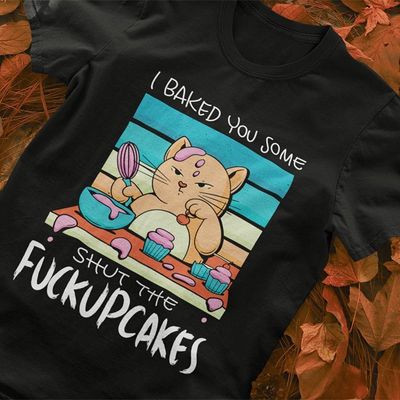 I baked you some shut the fuckupcakes