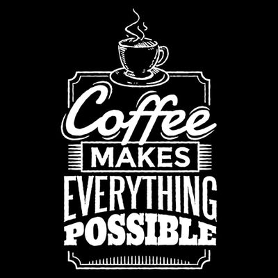 Coffee makes everything possible