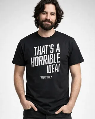 That's A Horrible Idea, What Time? T-Shirt