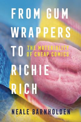 FROM GUM WRAPPERS TO RICHIE RICH MATERIALITY CHEAP COMICS