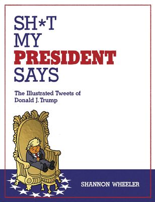 SH*T MY PRESIDENT SAYS ILLUSTRATED TWEETS OF DONALD TRUMP HC