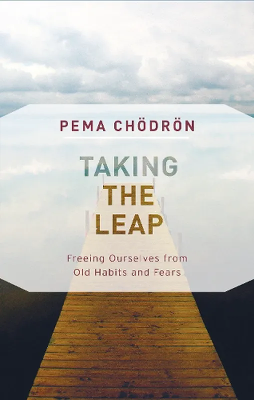 Taking the Leap : Freeing ourselves from old habits and fears - Pema Chödrön
