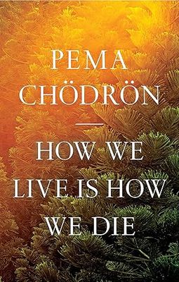 How we live is how we die - Pema Chödrön