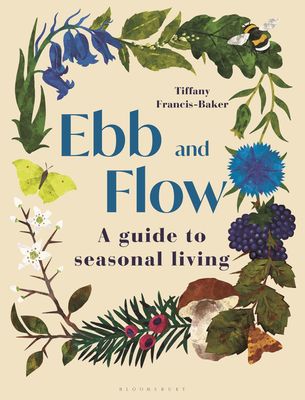 Ebb and Flow a Guide to Seasonal Living - Tiffany Francis-Baker