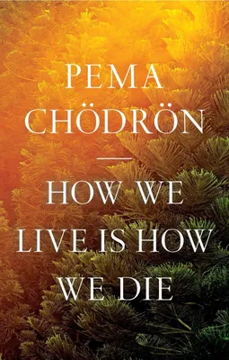 How We Live Is How We Die - Pema Chödrön