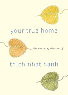 Your True Home : The everyday wisdom of Thich Nhat Hanh
