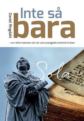 Inte så bara - om reformationen och att vara evangelisk-luthersk kristen - Daniel Ringdahl