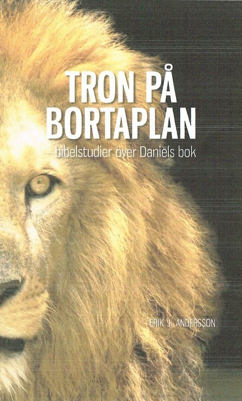 Tron på bortaplan - Bibelstudier över Daniels bok - Erik J. Andersson