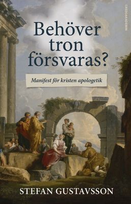 Behöver tron försvaras? - Manifest för kristen apologetik - Stefan Gustavsson