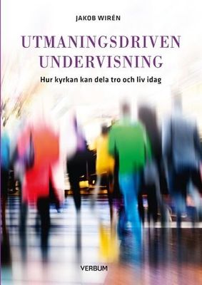 Utmaningsdriven undervisning: Hur kyrkan kan dela tro och liv i dag - Jakob Wirén