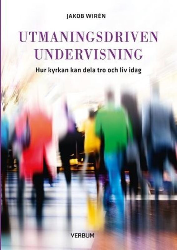 Utmaningsdriven undervisning: Hur kyrkan kan dela tro och liv i dag - Jakob Wirén