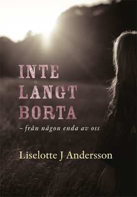 Inte långt borta - från någon enda av oss - Liselotte J Andersson