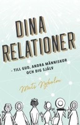 Dina relationer - till Gud, andra människor och dig själv - Mats Nyholm