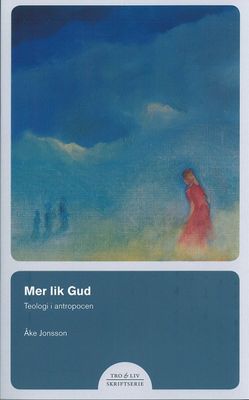 Mer lik Gud – Teologi i antropocen - Åke Jonsson (red)