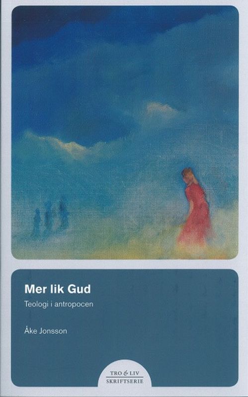 Mer lik Gud – Teologi i antropocen - Åke Jonsson (red)