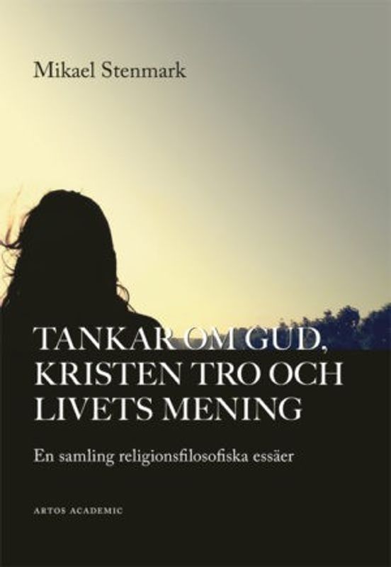 Tankar om Gud, kristen tro och livets mening - Mikael Stenmark