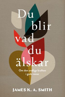 Du blir vad du älskar - James K.A. Smith
