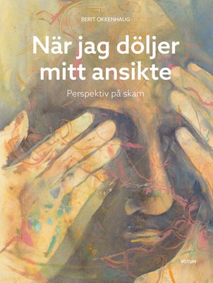 När jag döljer mitt ansikte: Perspektiv på skam - Berit Okkenhaug