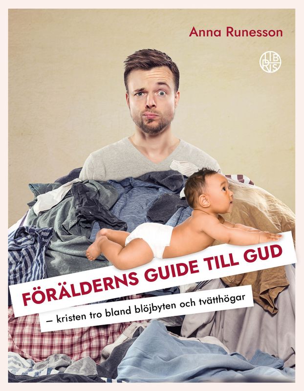 Förälderns guide till Gud: kristen tro bland blöjbyten och tvätthögar - Anna Runesson