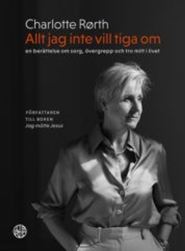 Allt jag inte vill tiga om: en berättelse om sorg, övergrepp och tro mitt i livet - Charlotte Rørth