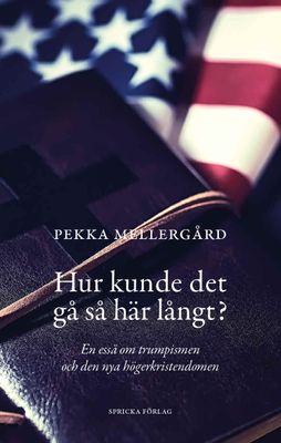 Hur kunde det gå så här långt? - En essä om trumpismen och den nya högerkristendomen - Pekka Mellergård