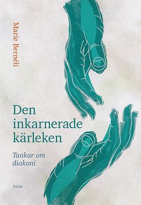Den inkarnerade kärleken. Tankar om diakoni - Marie Bernéli