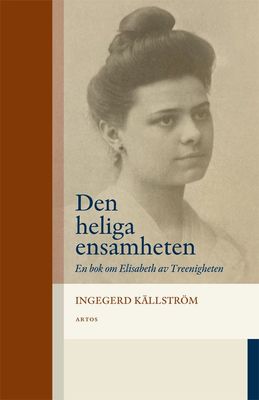 En heliga ensamheten - En bok om Elisabeth av Treenigheten - Ingegerd Källström