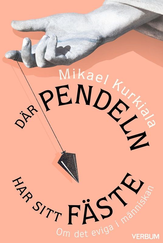 Där pendeln har sitt fäste - Om det eviga i människan - Mikael Kurkiala