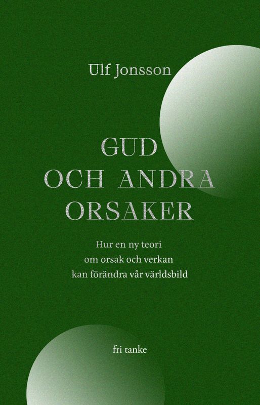 Gud och andra orsaker: Hur en ny teori om orsak och verkan kan förändra vår världsbild - Ulf Jonsson