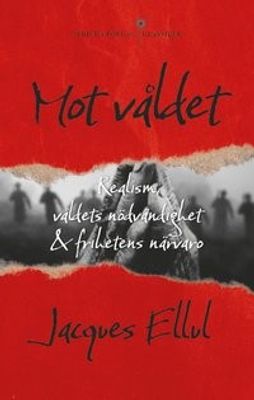 Mot våldet: Realism, våldets nödvändighet och frihetens närvaro - Jacques Ellul