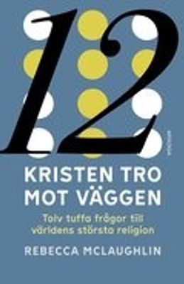 Kristen tro mot väggen: Tolv tuffa frågor till världens största religion - Rebecca McLaughlin