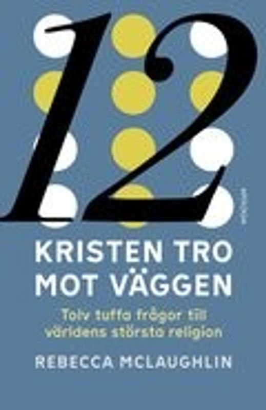 Kristen tro mot väggen: Tolv tuffa frågor till världens största religion - Rebecca McLaughlin