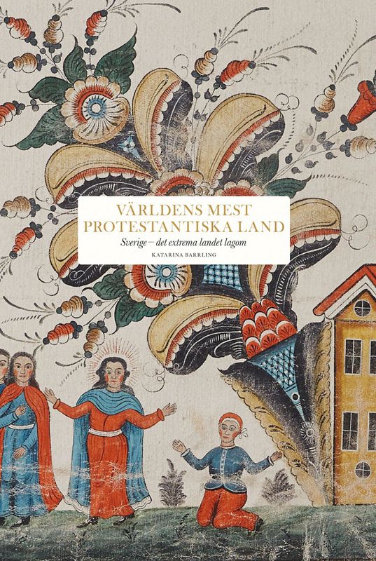 Världens mest protestantiska land: Sverige - det extrema landet lagom - Katarina Barrling