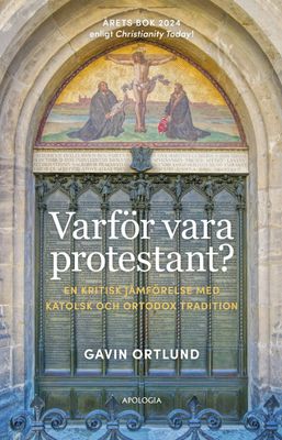 Varför vara protestant? - En kritisk jämförelse med katolsk och ortodox tradition - Gavin Ortlund