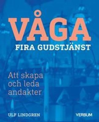 Våga fira gudstjänst - Att skapa och leda andakter - Ulf Lindgren