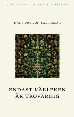 Endast kärleken är trovärdig - Hans Urs von Balthasar