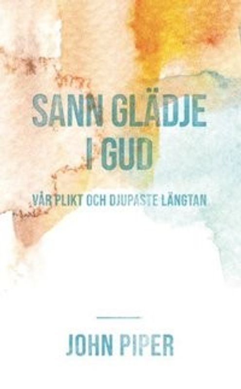 Sann glädje i Gud - Vår plikt och djupaste längtan - John Piper