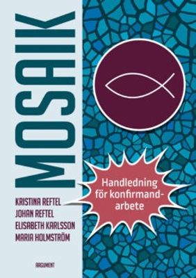 Mosaik - handledning för konfirmandarbete - Kristina Reftel, Johan Reftel, Elisabeth Karlsson, Maria Holmström