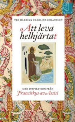 Att leva helhjärtat - inspiration av Franciskus av Assisi - Ted Harris, Carolina Johansson