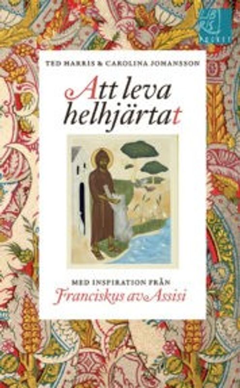 Att leva helhjärtat - inspiration av Franciskus av Assisi - Ted Harris, Carolina Johansson
