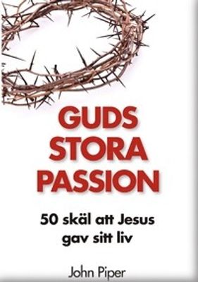 Guds stora passion: 50 skäl att Jesus gav sitt liv - John Piper