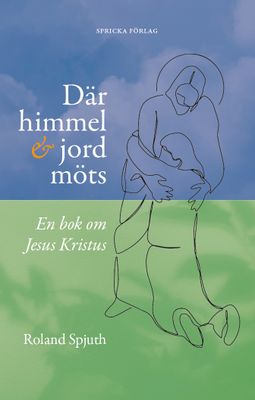 Där himmel och jord möts: En bok om Jesus Kristus - Roland Spjuth