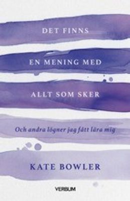 Det finns en mening med allt som sker: och andra lögner jag fått lära mig - Kate Bowler