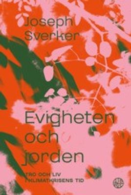 Evigheten och jorden - tro och liv i klimatkrisens tid - Joseph Sverker