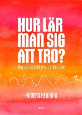 Hur lär man sig att tro? - Om samspelet tro och lärande - Anders Hedman
