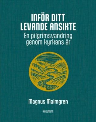 Inför ditt levande ansikte - En pilgrimsvandring genom kyrkans år - Magnus Malmgren