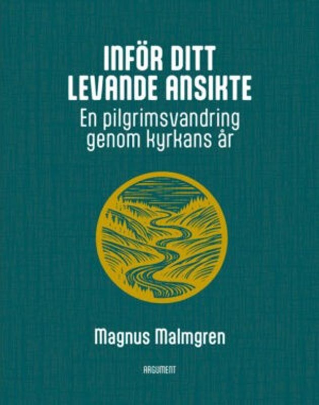 Inför ditt levande ansikte - En pilgrimsvandring genom kyrkans år - Magnus Malmgren