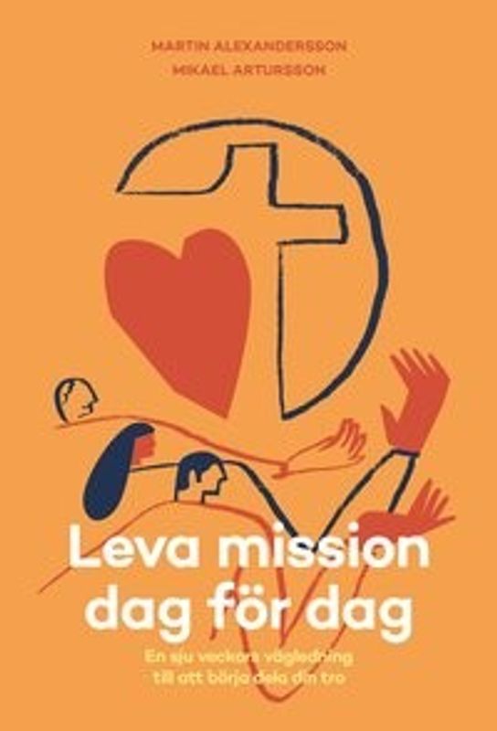 Leva mission dag för dag - en sju veckors vägledning till att börja dela din tro - Martin Alexandersson & Mikael Artursson